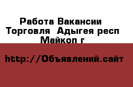 Работа Вакансии - Торговля. Адыгея респ.,Майкоп г.